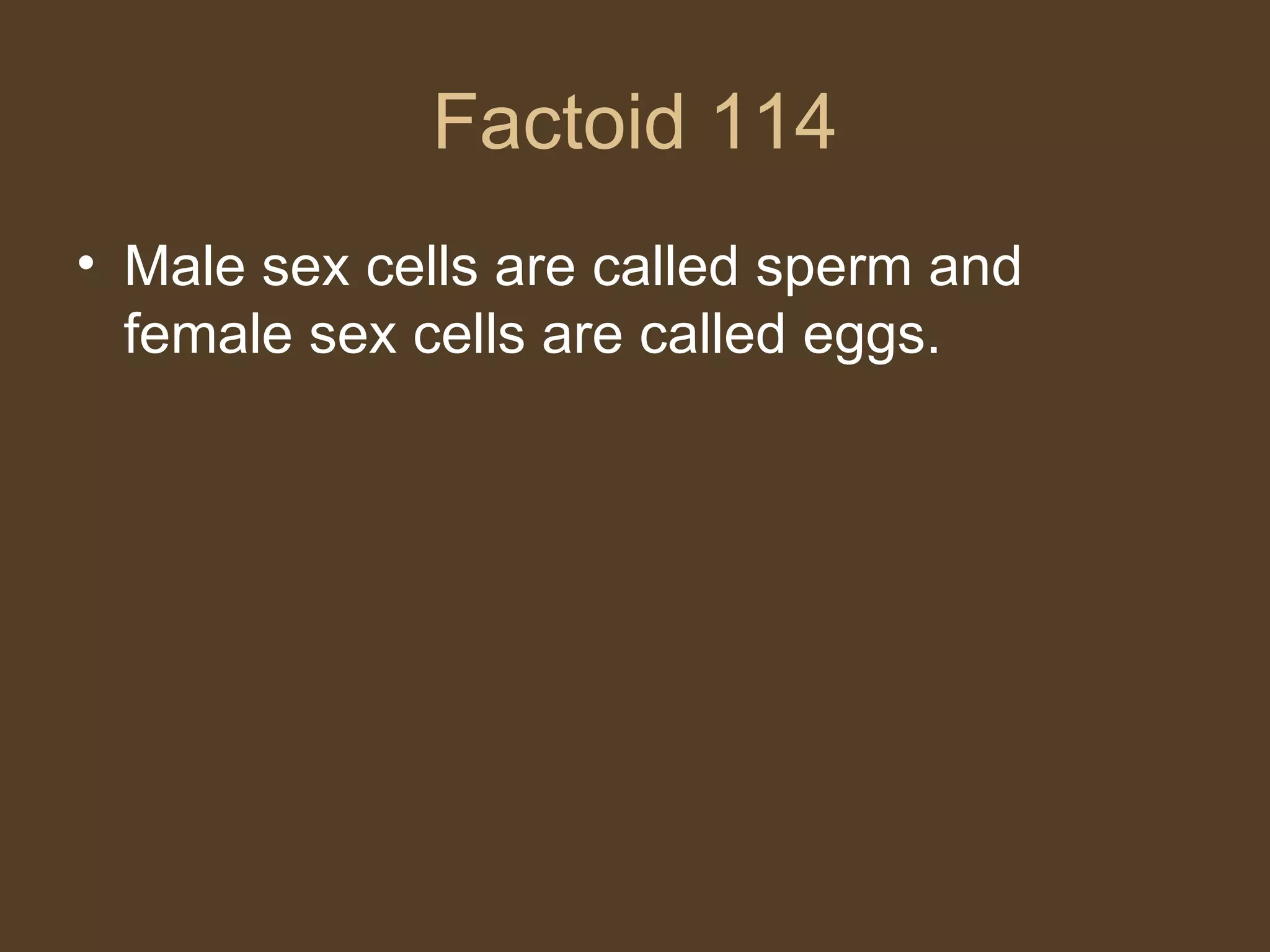 Factoid 114 Male sex cells are called sperm and female sex cells are called eggs. 