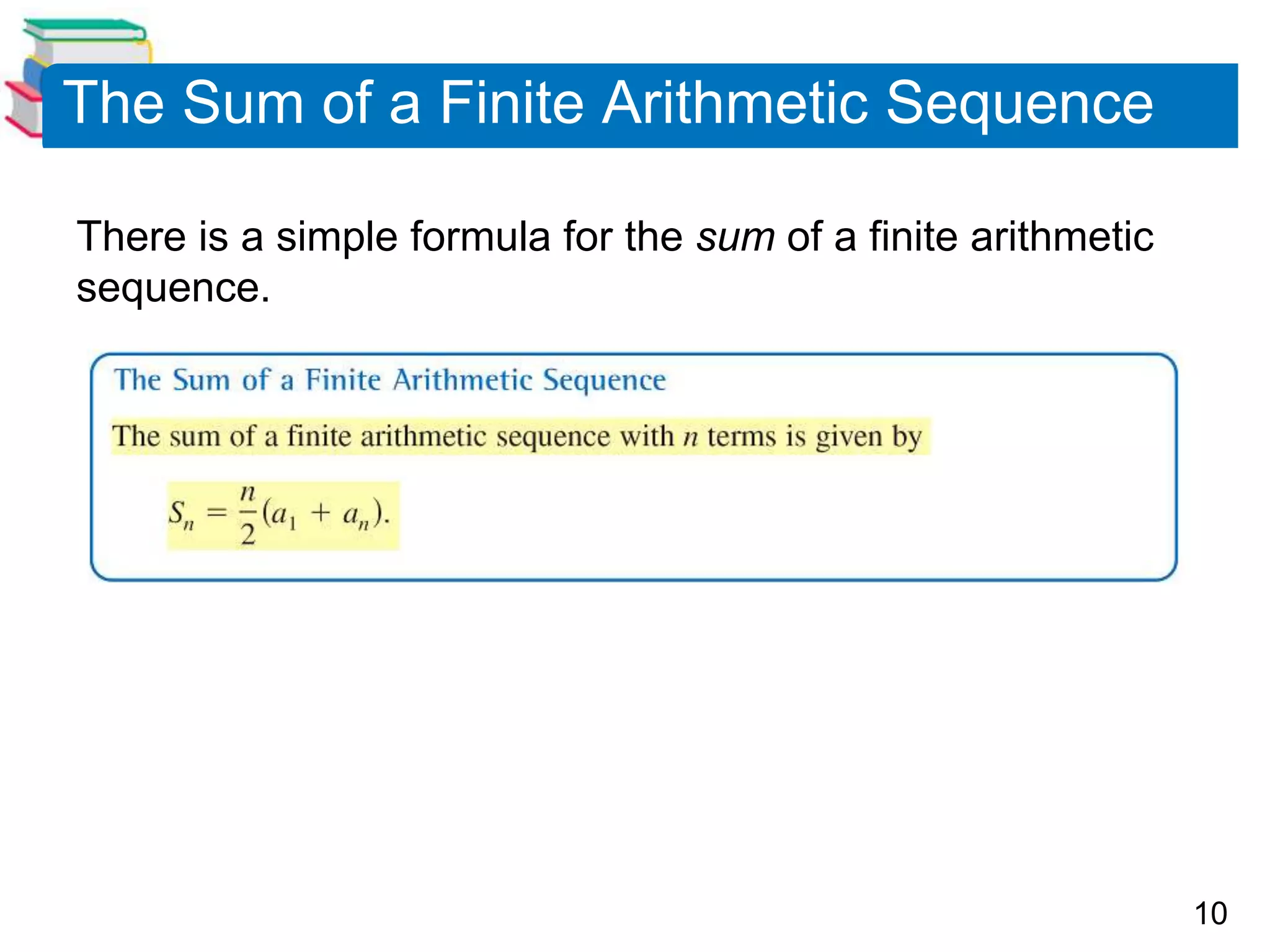 10
The Sum of a Finite Arithmetic Sequence
There is a simple formula for the sum of a finite arithmetic
sequence.
 
