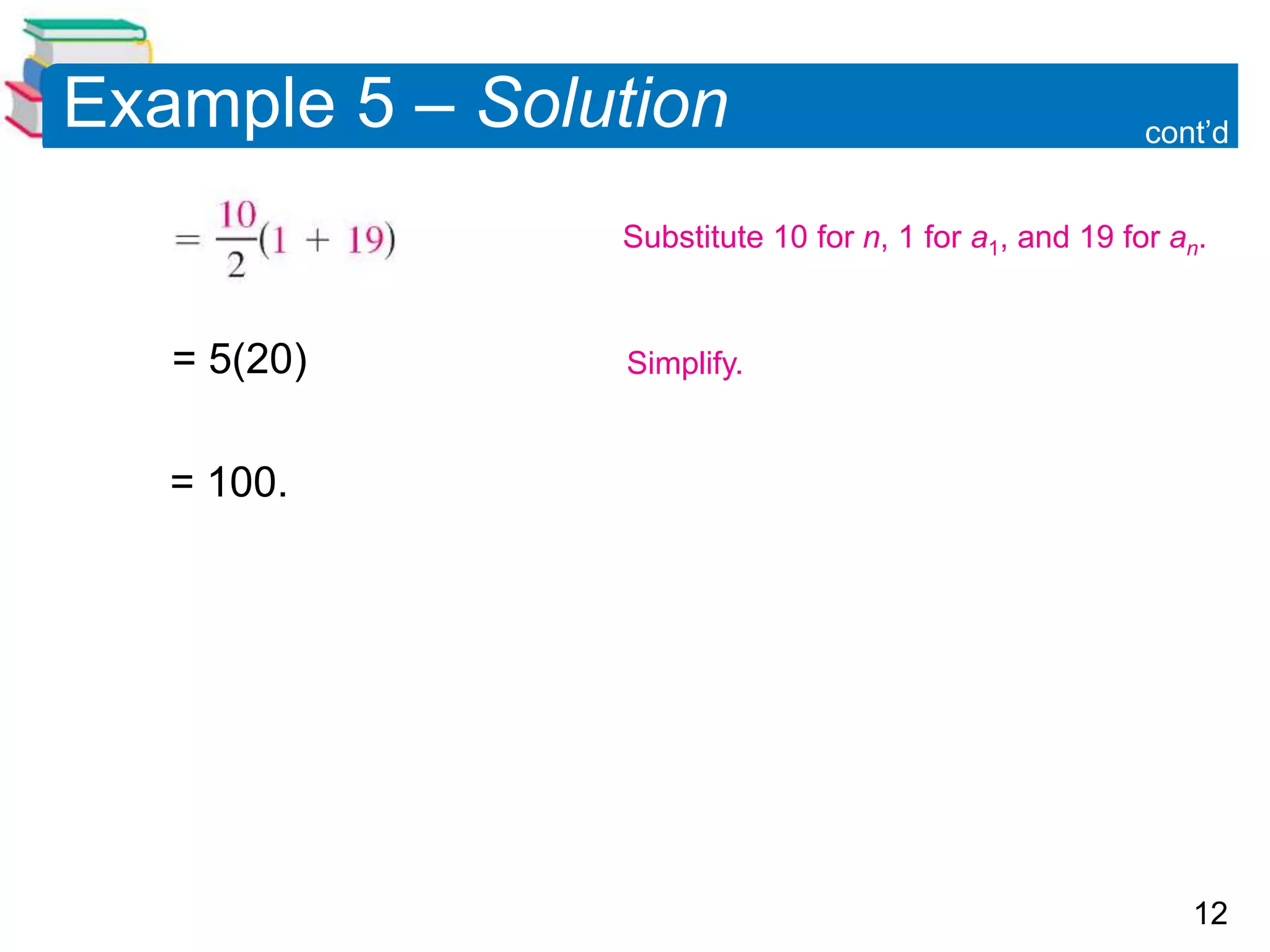 12
Example 5 – Solution
= 5(20)
= 100.
cont’d
Substitute 10 for n, 1 for a1, and 19 for an.
Simplify.
 