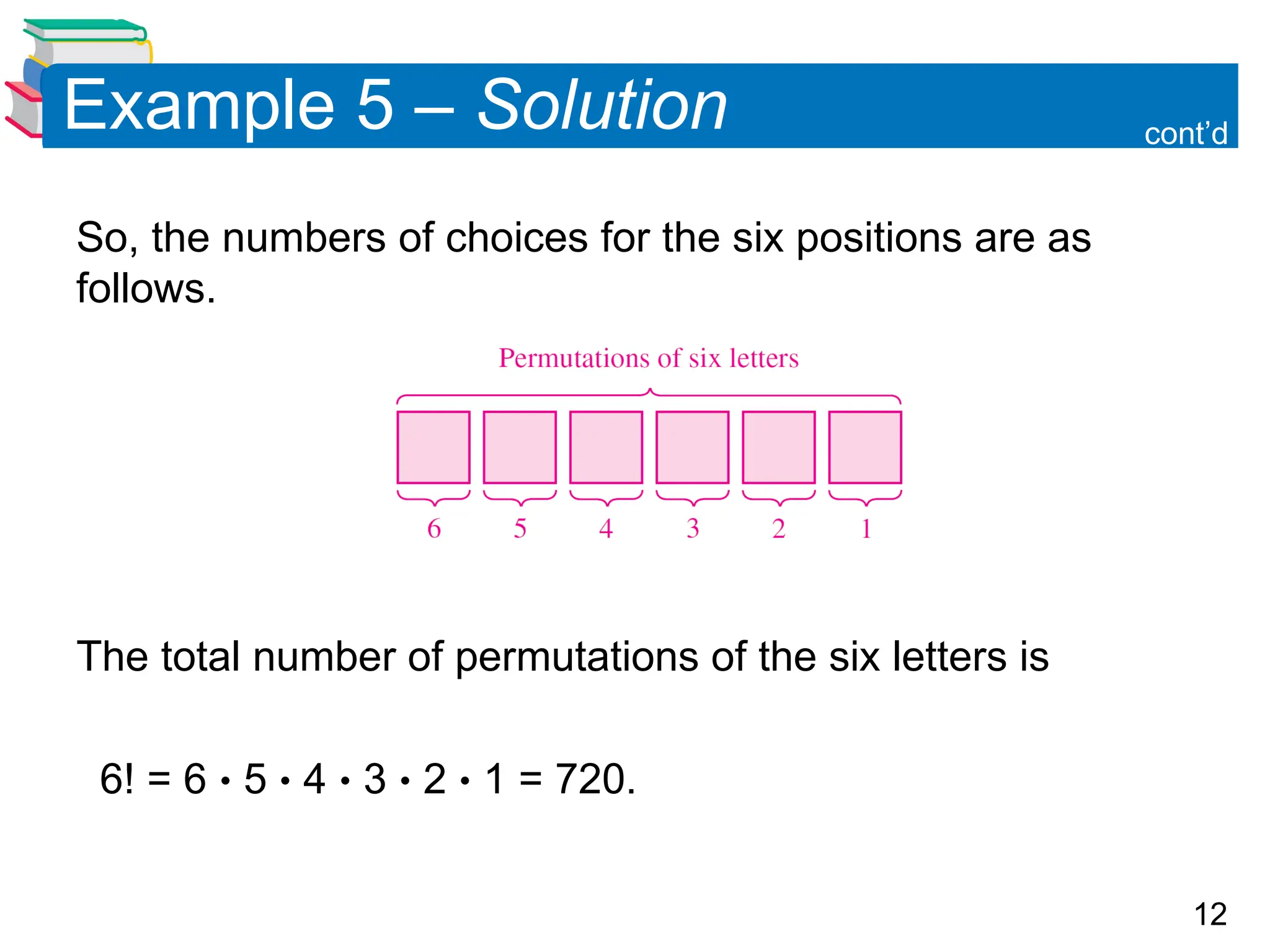 12
Example 5 – Solution
So, the numbers of choices for the six positions are as
follows.
The total number of permutations of the six letters is
6! = 6  5  4  3  2  1 = 720.
cont’d
 