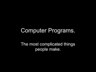 Computer Programs.

The most complicated things
      people make.
 
