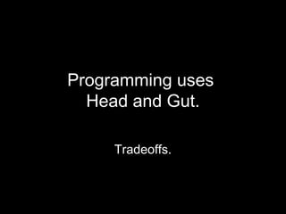 Programming uses
  Head and Gut.

     Tradeoffs.
 