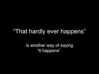 “That hardly ever happens”

    is another way of saying
          “It happens”.
 