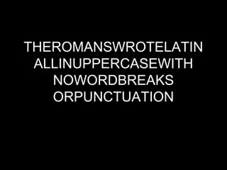 THEROMANSWROTELATIN
 ALLINUPPERCASEWITH
   NOWORDBREAKS
   ORPUNCTUATION
 