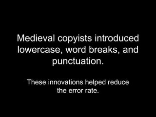 Medieval copyists introduced
lowercase, word breaks, and
       punctuation.

  These innovations helped reduce
           the error rate.
 