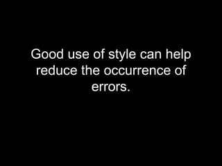 Good use of style can help
 reduce the occurrence of
          errors.
 