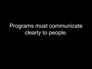 Programs must communicate
     clearly to people.
 