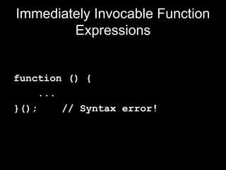 Immediately Invocable Function
        Expressions


function () {
    ...
}();    // Syntax error!
 