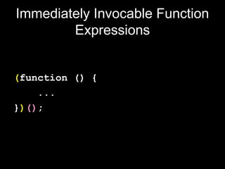 Immediately Invocable Function
        Expressions


(function () {
    ...
})();
 