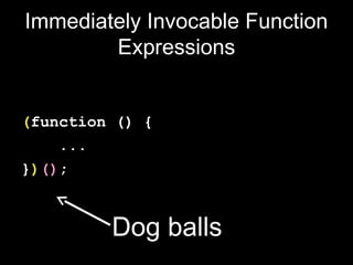 Immediately Invocable Function
        Expressions


(function () {
    ...
})();


         Dog balls
 