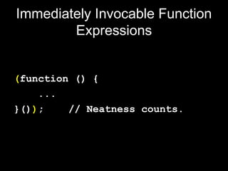 Immediately Invocable Function
        Expressions


(function () {
    ...
}());    // Neatness counts.
 