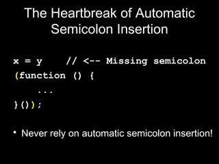The Heartbreak of Automatic
      Semicolon Insertion

x = y    // <-- Missing semicolon
(function () {
    ...
}());

• Never rely on automatic semicolon insertion!
 
