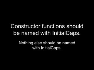 Constructor functions should
 be named with InitialCaps.
   Nothing else should be named
          with InitialCaps.
 