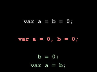 var a = b = 0;


var a = 0, b = 0;


     b = 0;
   var a = b;
 
