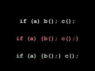 if (a) b(); c();


if (a) {b(); c();}


if (a) {b();} c();
 