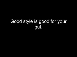 Good style is good for your
           gut.
 