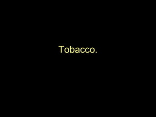 Tobacco.
 