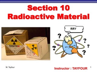M. Tayfour 1
Section 10
Radioactive Material
Instructor : TAYFOUR
 