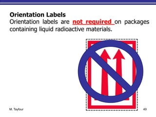 M. Tayfour 49
Orientation Labels
Orientation labels are not required on packages
containing liquid radioactive materials.
 