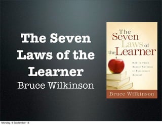The Seven
Laws of the
Learner
Bruce Wilkinson
Monday, 9 September 13
 