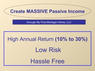 High Annual Return  (10% to 30%)   Low Risk Hassle Free Create MASSIVE Passive Income through My First Michigan Home, LLC 