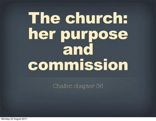 The church:
                        her purpose
                            and
                        commission
                          Chafer: chapter 36




Monday 22 August 2011
 