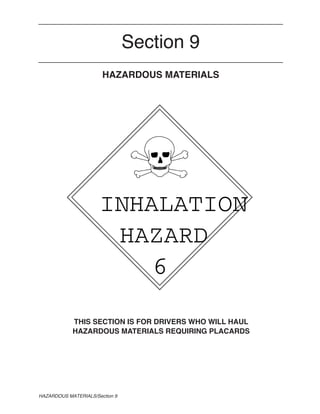 Section 9
                       HAZARDOUS MATERIALS




                      INHALATION
                       HAZARD
                          6

            THIS SECTION IS FOR DRIVERS WHO WILL HAUL
            HAZARDOUS MATERIALS REQUIRING PLACARDS




HAZARDOUS MATERIALS/Section 9
 