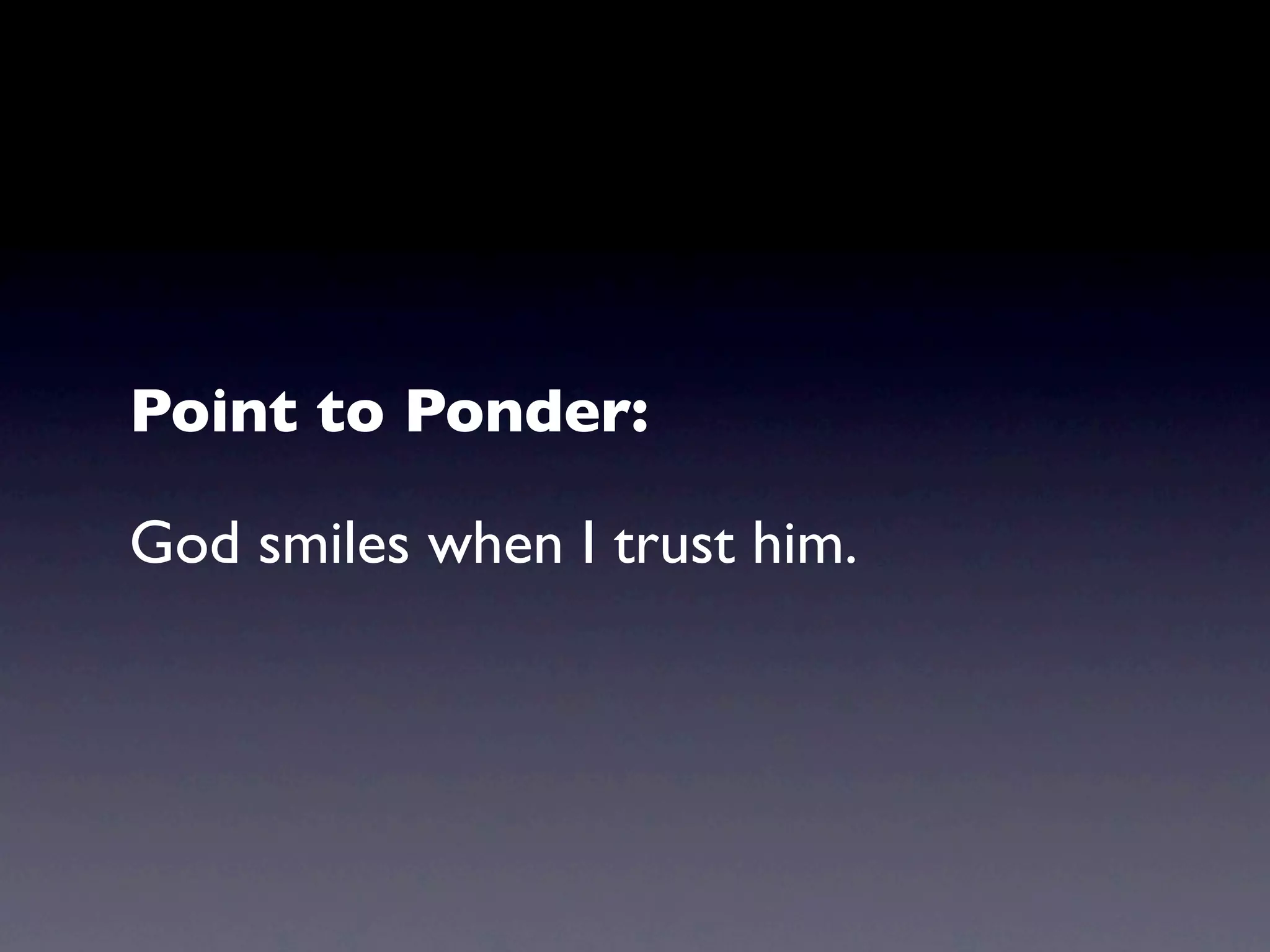 Point to Ponder:

God smiles when I trust him.
 