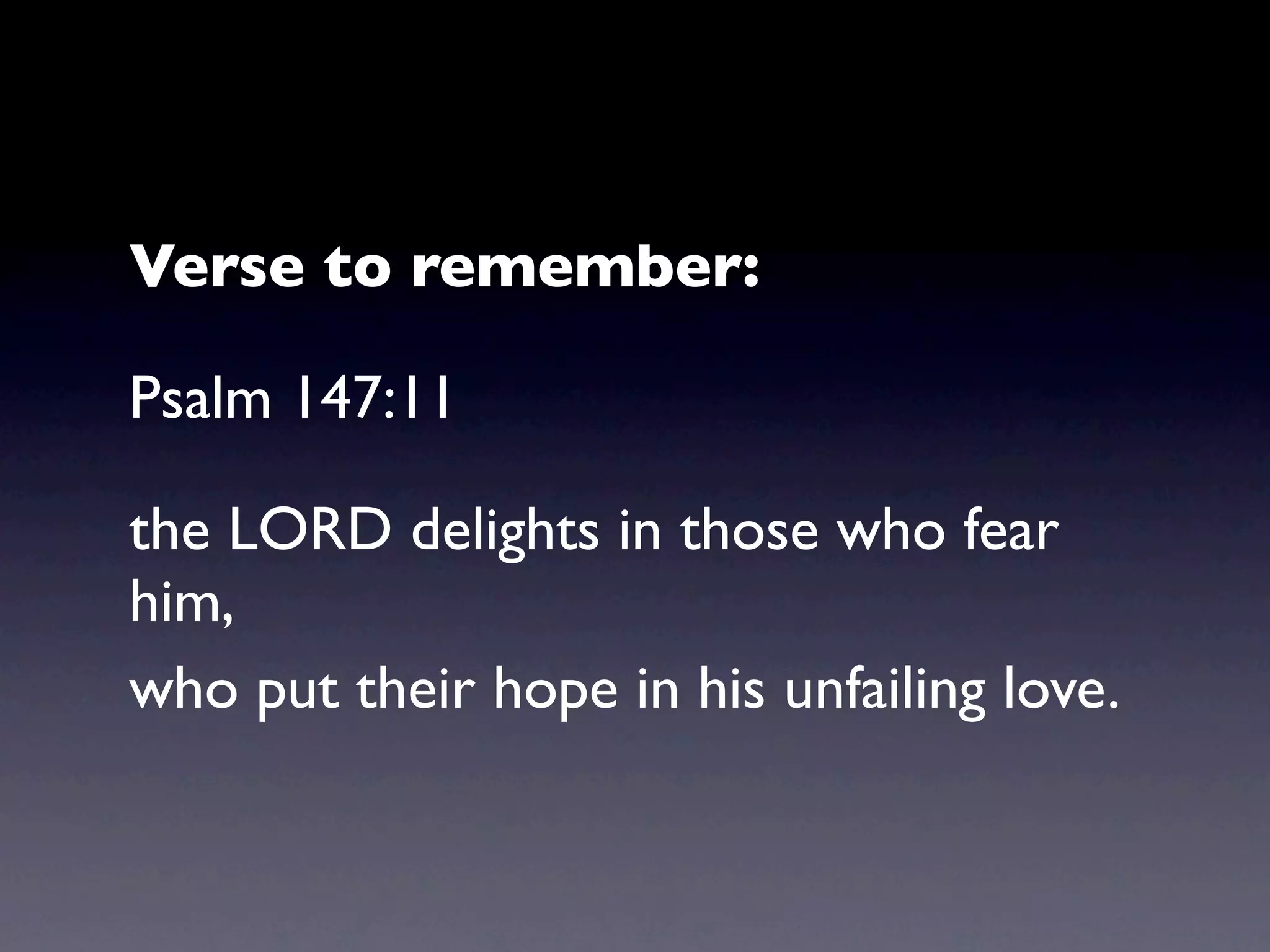 Verse to remember:

Psalm 147:11

the LORD delights in those who fear
him,
who put their hope in his unfailing love.
 