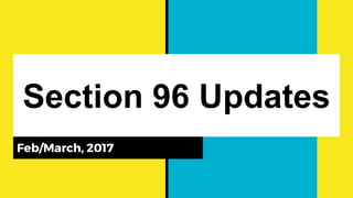 Section 96 Updates
Feb/March, 2017
 