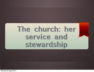 The church: her
                          service and
                          stewardship


Monday 22 August 2011
 