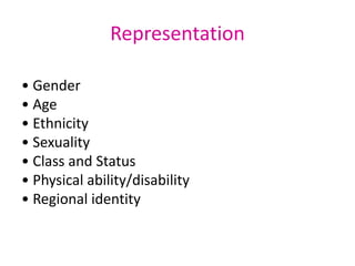 Representation • Gender  • Age  • Ethnicity  • Sexuality  • Class and Status  • Physical ability/disability  • Regional identity	 