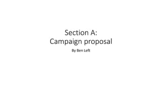 Section A:
Campaign proposal
By Ben Left
 