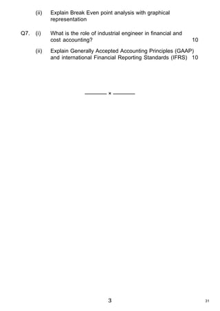 (ii)

Q7.

Explain Break Even point analysis with graphical
representation

(i)

What is the role of industrial engineer in financial and
cost accounting?

(ii)

10

Explain Generally Accepted Accounting Principles (GAAP)
and international Financial Reporting Standards (IFRS) 10

———— × ————

3

31

 