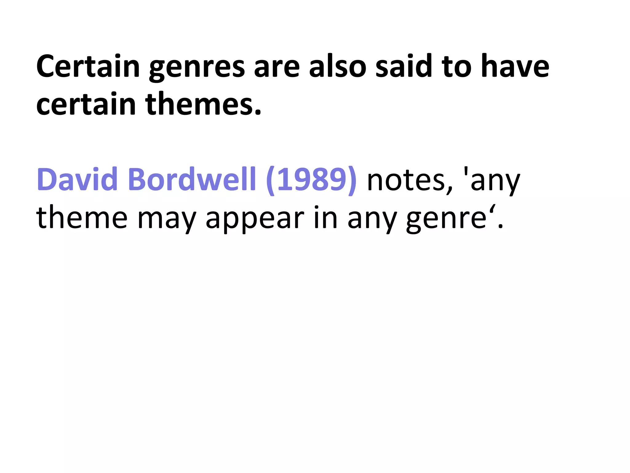 Certain genres are also said to have
certain themes.
David Bordwell (1989) notes, 'any
theme may appear in any genre‘.
 