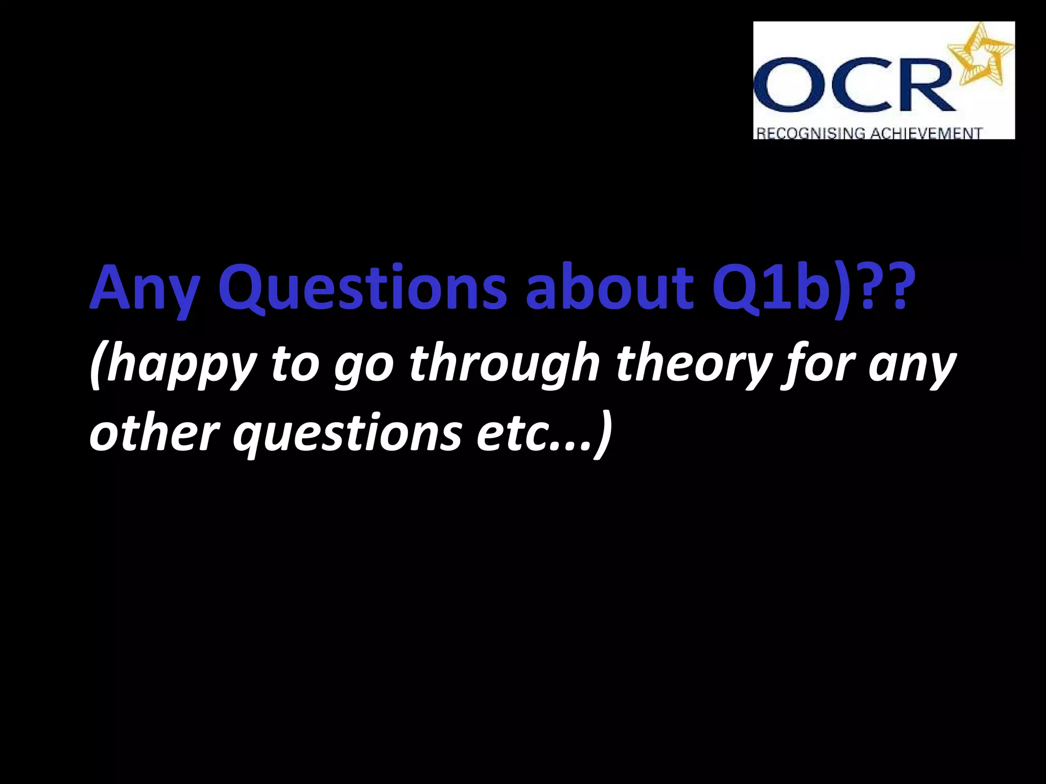 Any Questions about Q1b)??
(happy to go through theory for any
other questions etc...)
 