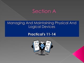 Section A Managing And Maintaining Physical And Logical Devices Practical&apos;s 11-14 