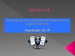 Section A Managing And Maintaining Physical And Logical Devices Practical&apos;s 15-19 