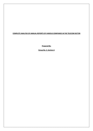 COMPLETE ANALYSIS OF ANNUAL REPORTS OF VARIOUS COMPANIES IN THE TELECOM SECTOR




                                 Prepared By:

                             Group No. 5, Section A
 