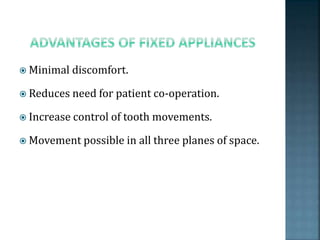  Minimal discomfort.
 Reduces need for patient co-operation.
 Increase control of tooth movements.
 Movement possible in all three planes of space.
 