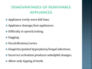  Appliance rarely worn full time.
 Appliance damage/lost appliances.
 Difficulty in speech/eating.
 Gagging.
 Decalcification/caries.
 Gingivitis/palatal hyperplasia/fungal infections.
 Incorrect activation produces unhelpful changes.
 Allow only tipping of teeth.
 