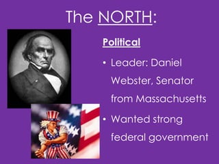 The NORTH:
Political

• Leader: Daniel
Webster, Senator

from Massachusetts
• Wanted strong

federal government

 