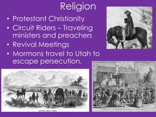 Religion
• Protestant Christianity
• Circuit Riders – Traveling
ministers and preachers
• Revival Meetings
• Mormons travel to Utah to
escape persecution.

 