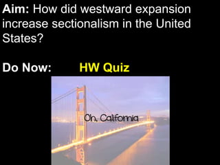 Aim: How did westward expansion
increase sectionalism in the United
States?
Do Now: HW Quiz
 