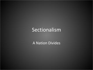 Sectionalism
A Nation Divides
 