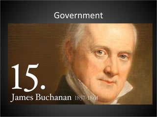 Government
• President James Buchanan: Won election in
1856
– Compromise Candidate
– “Northern man, with Southern principles”
 