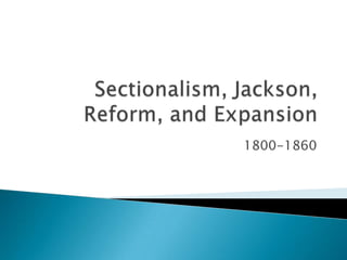 Sectionalism, Jackson, Reform, and Expansion 1800-1860 