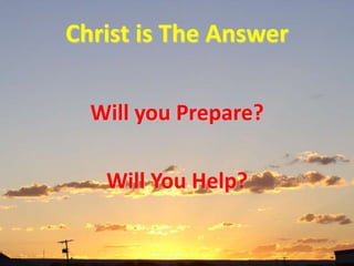 Christ is The Answer

  Will you Prepare?

   Will You Help?
 