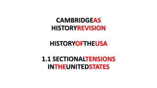 CAMBRIDGEAS
HISTORYREVISION
HISTORYOFTHEUSA
1.1 SECTIONALTENSIONS
INTHEUNITEDSTATES
 