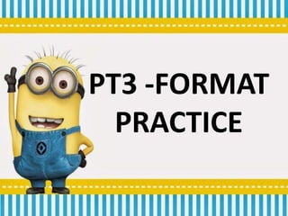 PT3 -FORMAT
PRACTICE
 